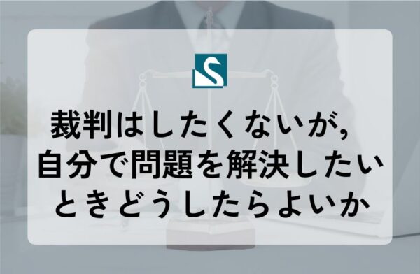 裁判はしたくないが，自分で問題を解決したいときどうしたらよいか