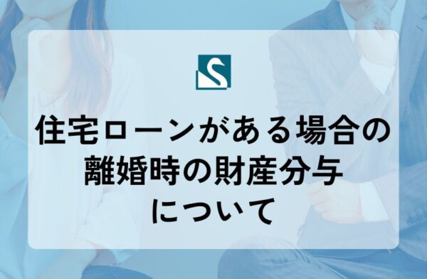 住宅ローンがある場合の離婚時の財産分与について
