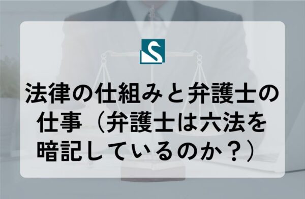 法律の仕組みと弁護士の仕事（弁護士は六法を暗記しているのか？）