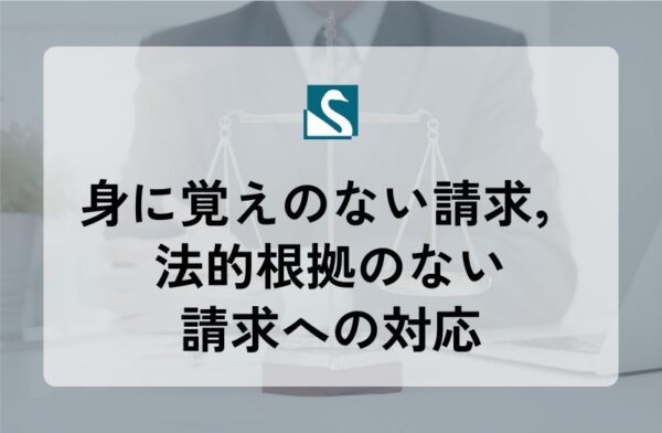 身に覚えのない請求，法的根拠のない請求への対応