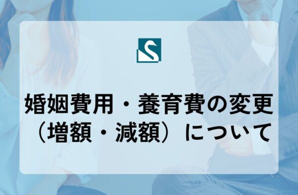 婚姻費用・養育費の変更（増額・減額）について