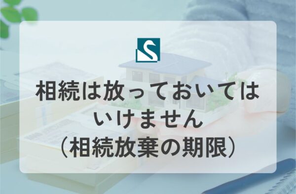 相続は放っておいてはいけません（相続放棄の期限）