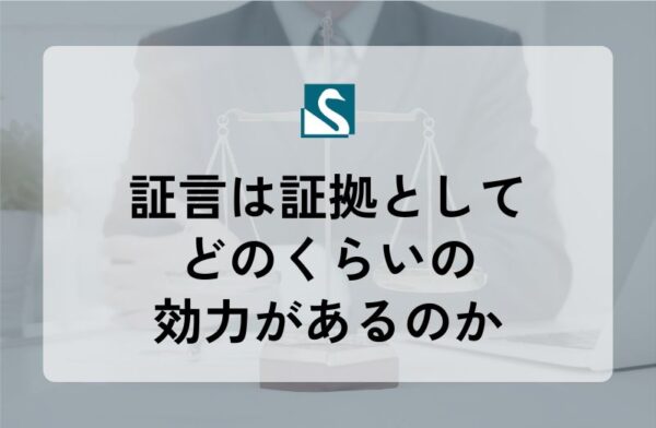 証言は証拠としてどのくらいの効力があるのか
