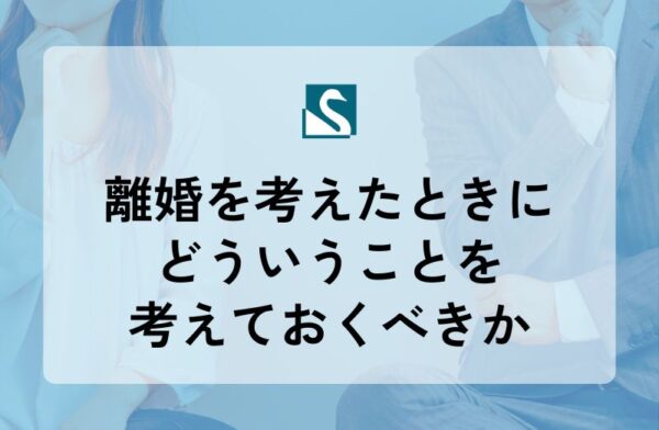 離婚を考えたときにどういうことを考えておくべきか