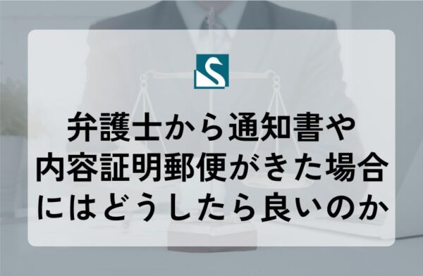 弁護士から通知書や内容証明郵便がきた場合にはどうしたら良いのか