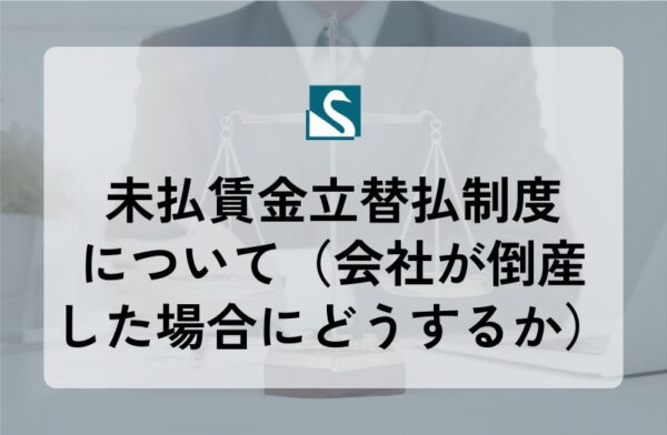 未払賃金立替払制度について（会社が倒産した場合にどうするか）