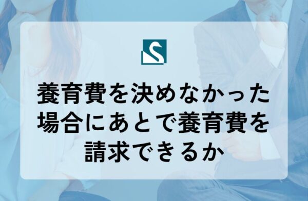 養育費を決めなかった場合にあとで養育費を請求できるか
