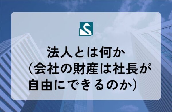 法人とは何か（会社の財産は社長が自由にできるのか）