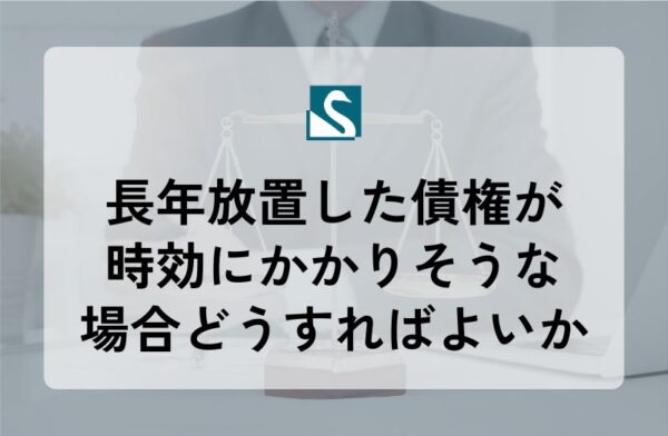 長年放置した債権が時効にかかりそうな場合どうすればよいか
