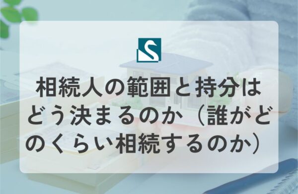 相続人の範囲と持分はどう決まるのか（誰がどのくらい相続するのか）