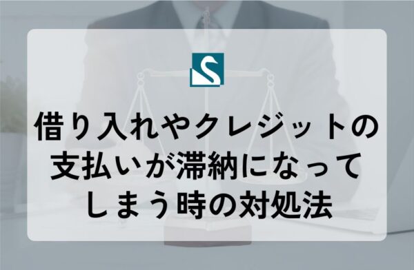 借り入れやクレジットの支払いが滞納になってしまう時の対処法