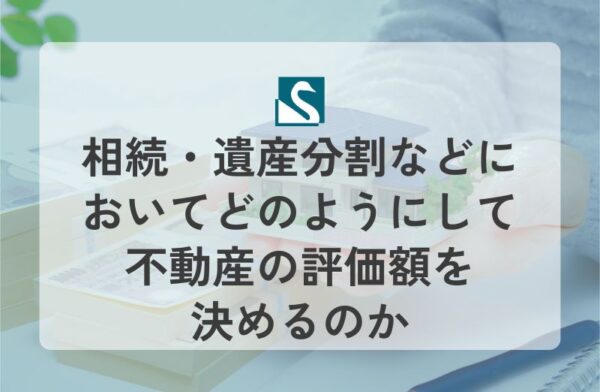 相続・遺産分割などにおいてどのようにして不動産の評価額を決めるのか