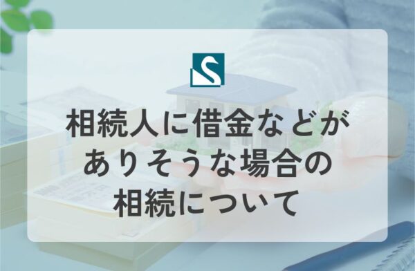 相続人に借金などがありそうな場合の相続について