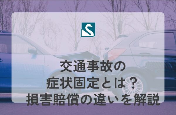 交通事故の症状固定とは？損害賠償の違いを解説