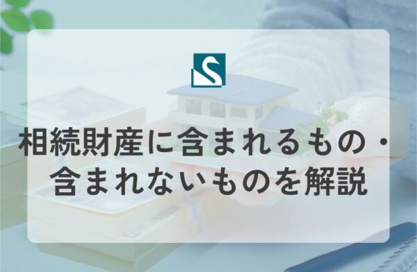 相続財産に含まれるもの・含まれないものを解説